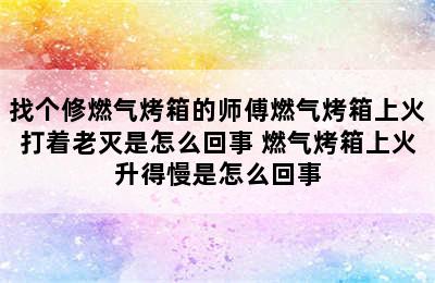 找个修燃气烤箱的师傅燃气烤箱上火打着老灭是怎么回事 燃气烤箱上火升得慢是怎么回事